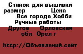 Станок для вышивки размер 26 *44.5 › Цена ­ 1 200 - Все города Хобби. Ручные работы » Другое   . Орловская обл.,Орел г.